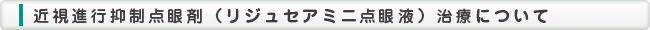 近視進行抑制点眼剤（リジュセアミニ点眼液）治療について

